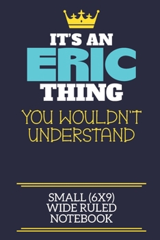 It's An Eric Thing You Wouldn't Understand Small (6x9) Wide Ruled Notebook: A cute book to write in for any book lovers, doodle writers and budding authors!