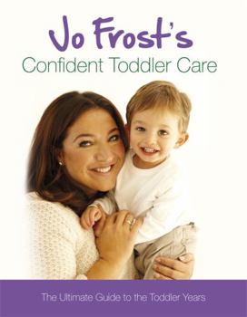 Hardcover Jo Frost's Confident Toddler Care the Ultimate Guide to the Toddler Years Book