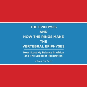 Paperback The Epiphysis and How the Rings Make the Vertebral Epiphyses: How I Lost My Balance in Africa and The Speed of Respiration Book