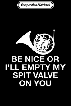 Composition Notebook: Be Nice Or I'll Empty My Spit Valve French Horn  Journal/Notebook Blank Lined Ruled 6x9 100 Pages