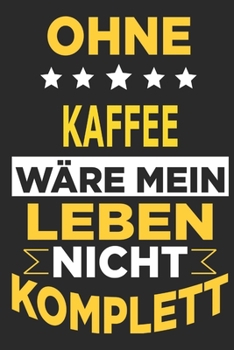 Ohne Kaffee wäre mein Leben nicht komplett: Kaffee Notizbuch mit 110 linierten Seiten, als Geschenk, aber auch als Dekoration anwendbar. (German Edition)