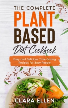 Hardcover The Complete Plant-Based Diet Cookbook: Easy and Delicious Time-Saving Recipes for Busy People Book