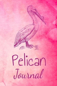 Pelican Journal: Animal Lovers Gift. Pretty Lined Notebook & Diary For Writing And Note Taking For Your Special Day.(120 Blank Lined Pages - 6x9 Inches)