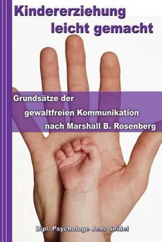Kindererziehung Leicht Gemacht: Grunds�tze Der Gewaltfreien Kommunikation Nach Marshall B. Rosenberg - Konfliktmanagement in Theorie Und Praxis