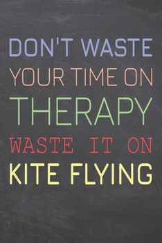 Don't Waste Your Time On Therapy Waste It On Kite Flying: Kite Flying Notebook, Planner or Journal | Size 6 x 9 | 110 Dot Grid Pages | Office ... Flying Gift Idea for Christmas or Birthday