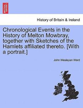 Paperback Chronological Events in the History of Melton Mowbray, Together with Sketches of the Hamlets Affiliated Thereto. [With a Portrait.] Book