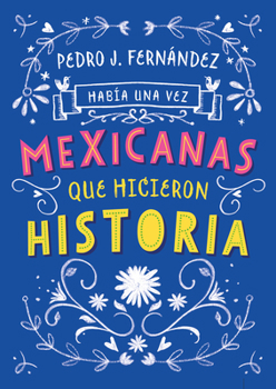 Hab�a Una Vez... Mexicanas Que Hicieron Historia