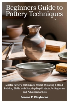 Paperback Beginners Guide To Pottery Techniques: Master Pottery Techniques, Wheel Throwing & Hand-Building Skills with Step-by-Step Projects for Beginners and A Book
