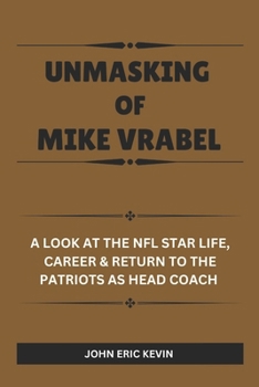 Paperback Unmasking of Mike Vrabel: A Look at the NFL Star Life, Career & Return to the Patriots as Head Coach Book