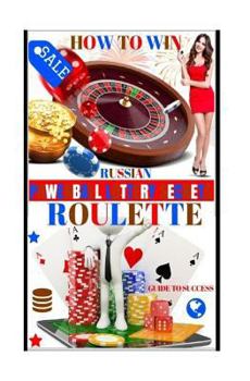 How to Win Russian Roulette: Guide to Success : PROVEN METHODS and STRATEGIES to WINNING ROULETTE