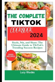 Paperback The Complete TikTok Cookbook 2024: Sizzle, Stir, and Share: The Ultimate Guide to TikTok's Trending Success Recipes Book