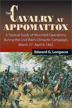 Hardcover The Cavalry at Appomattox: A Tactical Study of Mounted Operations During the Civil War's Climactic Campaign, March 27-April 9, 1865 Book