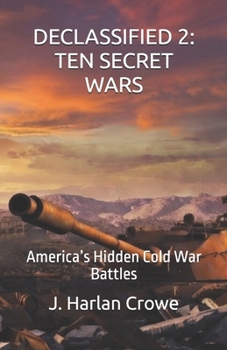 DECLASSIFIED: TEN SECRET WARS: America’s Hidden Cold War Battles