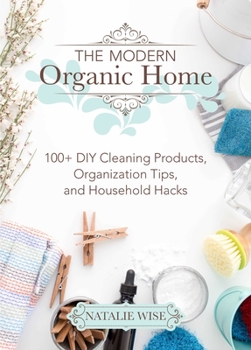 Hardcover The Modern Organic Home: 100+ DIY Cleaning Products, Organization Tips, and Household Hacks Book