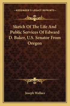 Paperback Sketch Of The Life And Public Services Of Edward D. Baker, U.S. Senator From Oregon Book