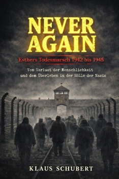 NEVER AGAIN - Esthers Todesmarsch 1942 bis 1945: Vom Verlust der Menschlichkeit – und dem Überleben in der Hölle der Nazis (Historische Romane von Klaus Schubert) (German Edition)