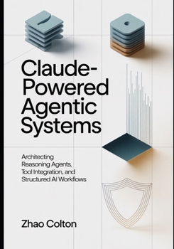 Paperback Claude Powered Agentic Systems: Architecting Reasoning Agents, Tool Use, and Structured AI Workflows Book