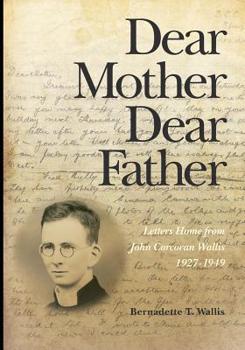 Dear Mother Dear Father: Letters Home from John Corcoran Wallis 1927-1949