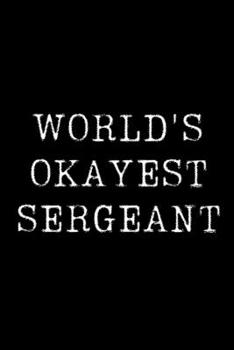 Paperback Worlds Okayest Sergeant: Blank Lined Journal For Taking Notes, Journaling, Funny Gift, Gag Gift For Coworker or Family Member Book