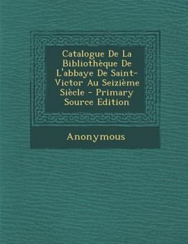 Paperback Catalogue de la Bibliotheque de l'Abbaye de Saint-Victor Au Seizieme Siecle - Primary Source Edition [French] Book