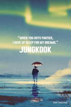 Jungkook Dot Journal : When You Guys Partied, I Gave up Sleep for My Dreams