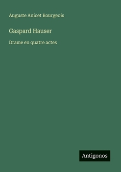 Gaspard Hauser: Drame en quatre actes (French Edition)