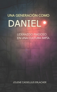 Una generación como Daniel: Liderazgo piadoso en una cultura impía