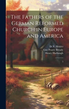 The Fathers of the German Reformed Church in Europe and America: 5