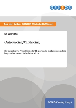 Paperback Outsourcing/Offshoring: Die ausgelagerte Produktion oder IT spart nicht nur Kosten, sondern birgt auch extreme Sicherheitsrisiken [German] Book