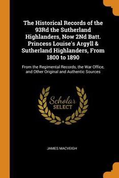 Paperback The Historical Records of the 93rd the Sutherland Highlanders, Now 2nd Batt. Princess Louise's Argyll & Sutherland Highlanders, from 1800 to 1890: Fro Book
