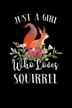 Just a Girl Who Loves Squirrel: Perfect Squirrel Lover Gift For Girl. Cute Notebook for Squirrel Lover. Gift it to your Sister, Daughter, Mother, Mom, Grandpa Who Loves Squirrel. 100 Pages Notebook