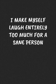 I Make Myself Laugh Entirely Too Much For A Sane Person: Funny Notebook For Coworkers for the Office  - Blank Lined Journal Mens Gag Gifts For Women
