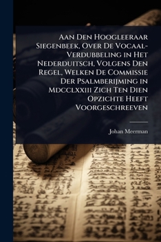 Aan Den Hoogleeraar Siegenbeek, Over De Vocaal-Verdubbeling in Het Nederduitsch, Volgens Den Regel, Welken De Commissie Der Psalmberijming in ... Heeft Voorgeschreeven (Dutch Edition)
