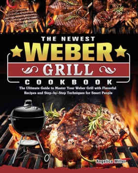 Paperback The Newest Weber Grill Cookbook: The Ultimate Guide to Master Your Weber Grill with Flavorful Recipes and Step-by-Step Techniques for Smart People Book