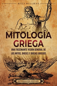 Mitología griega: Una fascinante visión general de los mitos, dioses y diosas griegos (Mitología e historia de Grecia) (Spanish Edition)