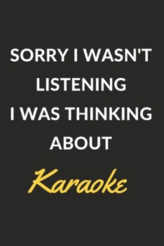 Sorry I Wasn't Listening I Was Thinking About Karaoke: Karaoke Journal Notebook to Write Down Things, Take Notes, Record Plans or Keep Track of Habits (6" x 9" - 120 Pages)