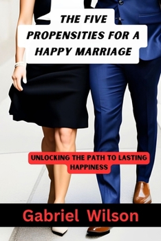 Paperback The Five Propensities For A Happy Marriage: Unlocking The Path To Lasting Happiness Book