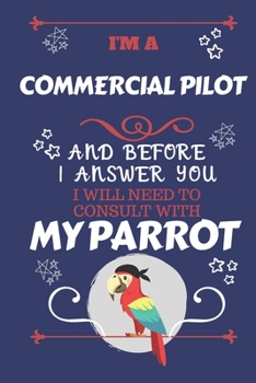 Paperback I'm A Commercial Pilot And Before I Answer You I Will Need To Consult With My Parrot: Perfect Gag Gift For A Truly Great Commercial Pilot - Blank Line Book