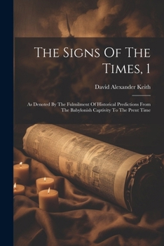 Paperback The Signs Of The Times, 1: As Denoted By The Fulmilment Of Historical Predictions From The Babylonish Captivity To The Prent Time Book