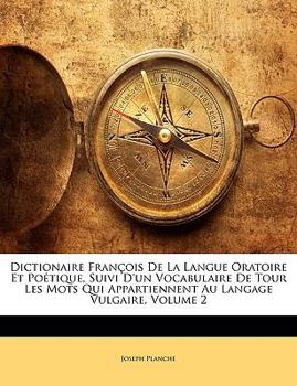 Paperback Dictionaire Francois de La Langue Oratoire Et Poetique, Suivi D'Un Vocabulaire de Tour Les Mots Qui Appartiennent Au Langage Vulgaire, Volume 2 [French] Book