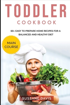 Toddler Cookbook: MAIN COURSE - 60+ Easy to prepare at home recipes for a balanced and healthy diet
