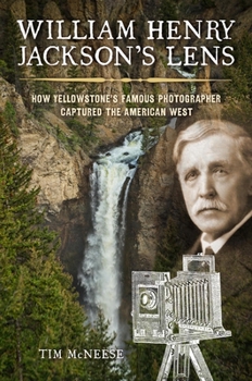 Hardcover William Henry Jackson's Lens: How Yellowstone's Famous Photographer Captured the American West Book