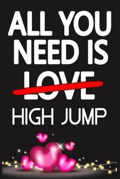 All You Need is HIGH JUMP: Funny Happy Valentine's Day and Cool Gift Ideas for Him/Her Women Men Mom Dad Perfect Gift for HIGH JUMP Lovers Lined Journal, 116 Pages, 6 x 9, Matte Finish