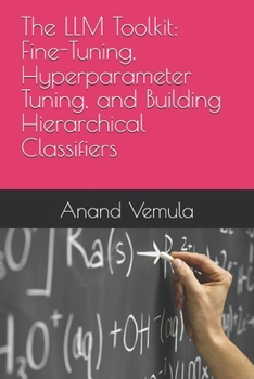 Paperback The LLM Toolkit: Fine-Tuning, Hyperparameter Tuning, and Building Hierarchical Classifiers Book