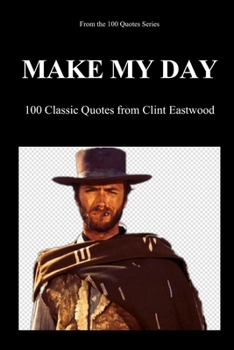 Make My Day: 100 Classic Quotes from Clint Eastwood (100 Quotes Series/Movies)