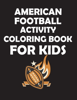 American Football Activity Coloring Book for Kids: original designs to color for rugby lovers, Creativity and Mindfulness, american Football Fans, rugby funs, Helmets, Uniforms, Presents For Sports Te