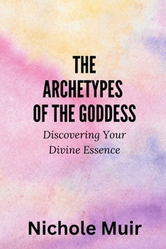 The Archetypes of the Goddess: Discovering Your Divine Essence