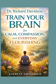 Paperback Dr. Richard Davidson: Train Your Brain for Calm, Compassion, and Everyday Flourishing Book