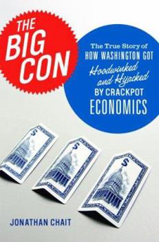Hardcover The Big Con: The True Story of How Washington Got Hoodwinked and Hijacked by Crackpot Economics Book