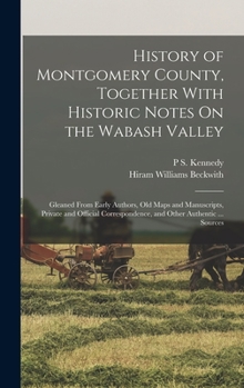 Hardcover History of Montgomery County, Together With Historic Notes On the Wabash Valley: Gleaned From Early Authors, Old Maps and Manuscripts, Private and Off Book